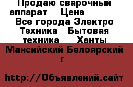 Продаю сварочный аппарат  › Цена ­ 3 000 - Все города Электро-Техника » Бытовая техника   . Ханты-Мансийский,Белоярский г.